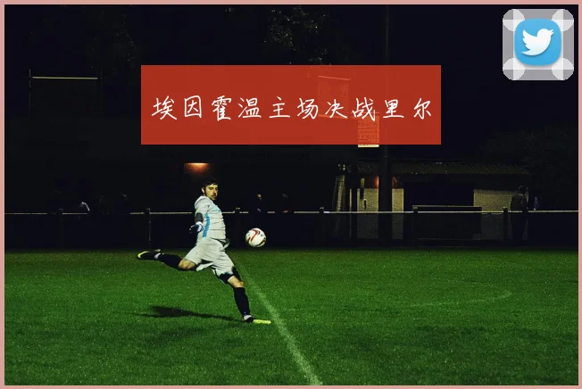 埃因霍温主场决战里尔
