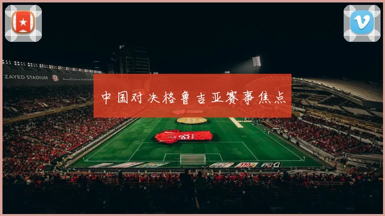 中国对决格鲁吉亚赛事焦点