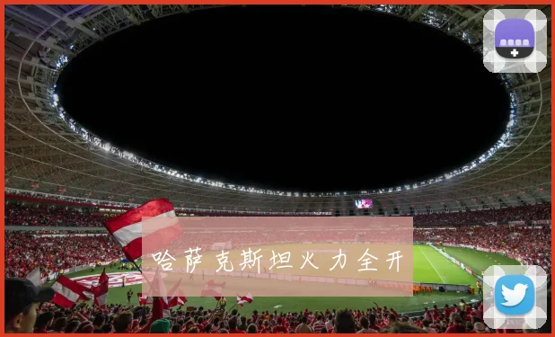 哈萨克斯坦火力全开