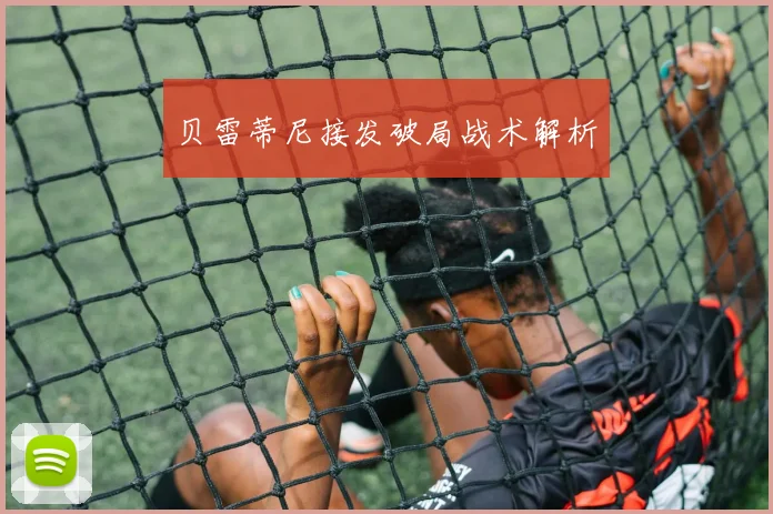 贝雷蒂尼接发破局战术解析