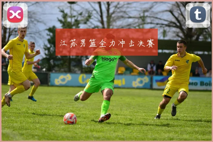江苏男篮全力冲击决赛