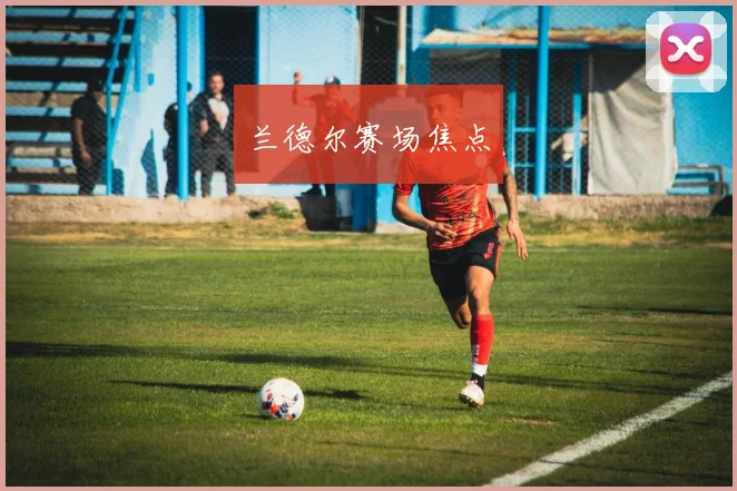 兰德尔赛场焦点